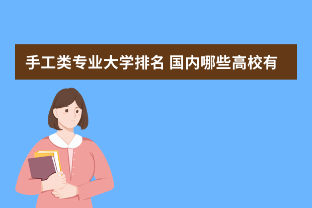 手工类专业大学排名 国内哪些高校有珠宝鉴定专业?排名如何?